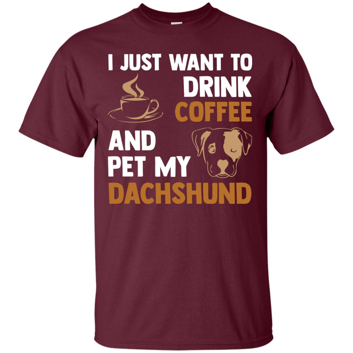 I Just Want To Drink Coffee And Pet My Dachshund Shirt Maroon