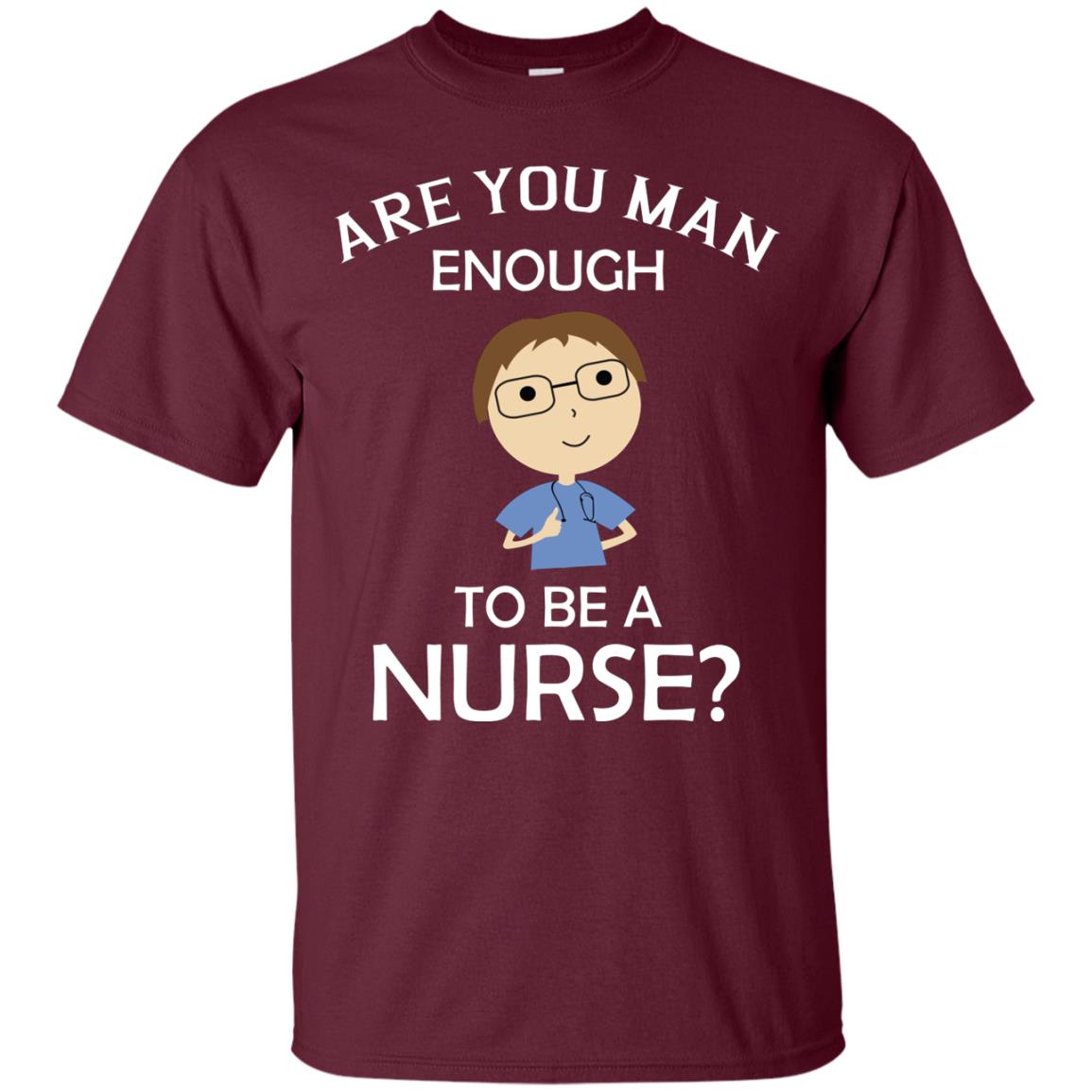 Are You Man Enough To Be A Nurse Man Nurse T-shirt Maroon