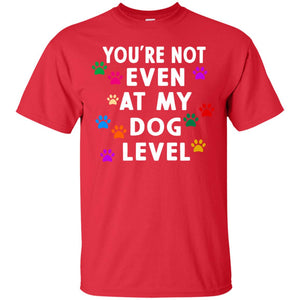 You Are Not Even At My Dog Level Best Quote ShirtG200 Gildan Ultra Cotton T-Shirt
