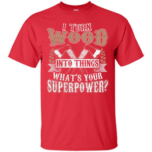 Woodworker T-shirt I Turn Wood Into Things What_s Your Superpower