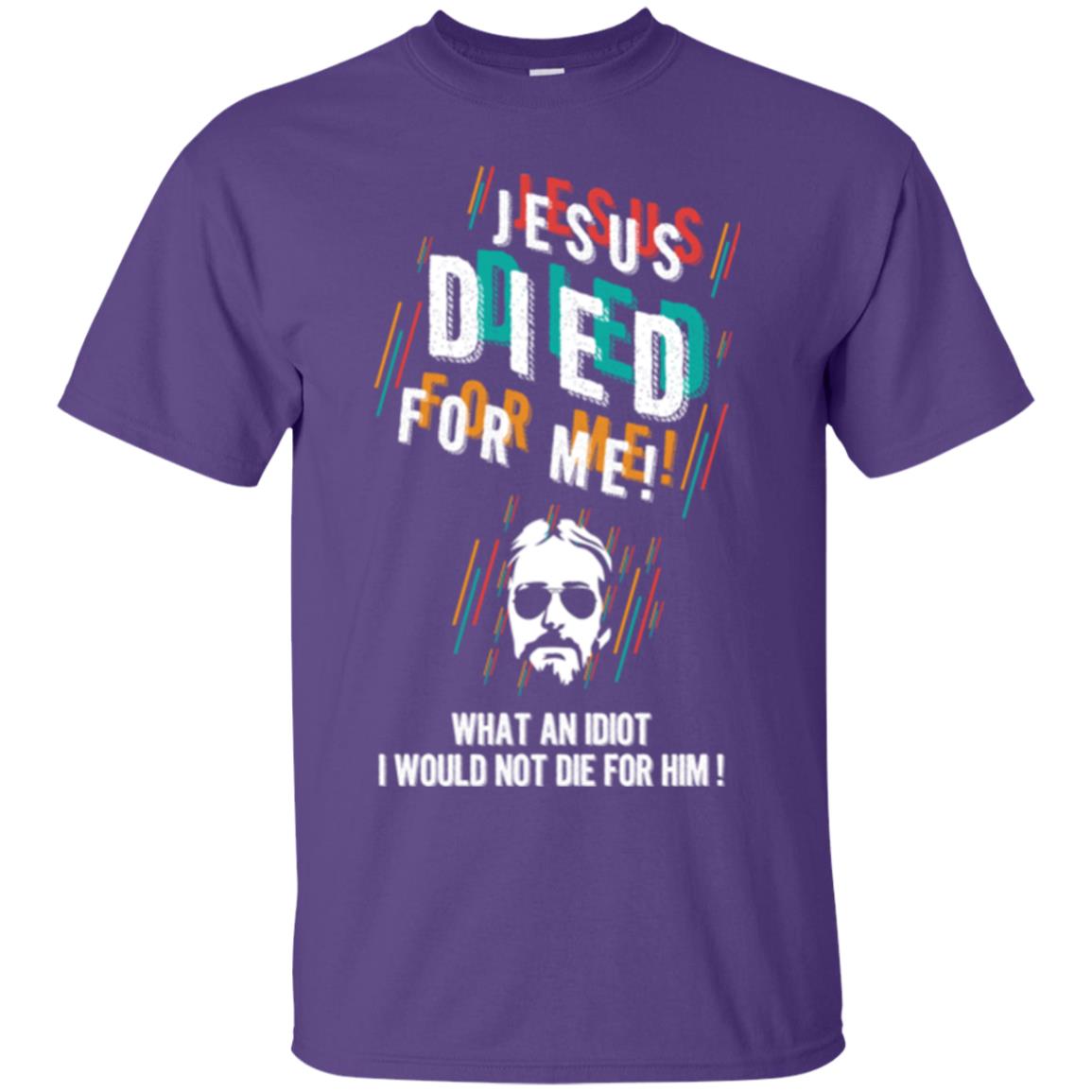 Christian T-shirt Jesus Died For Me What An Idiot I Would Not Die For Him Purple