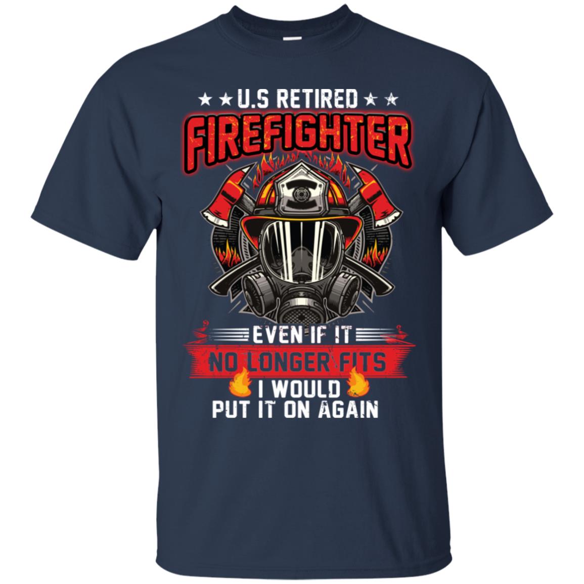 U.s Retired Firefighter Even If It No Longer Fits I Would Put It On Again Shirt Navy