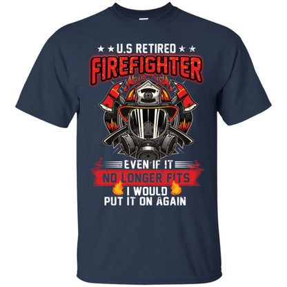 U.s Retired Firefighter Even If It No Longer Fits I Would Put It On Again Shirt Navy