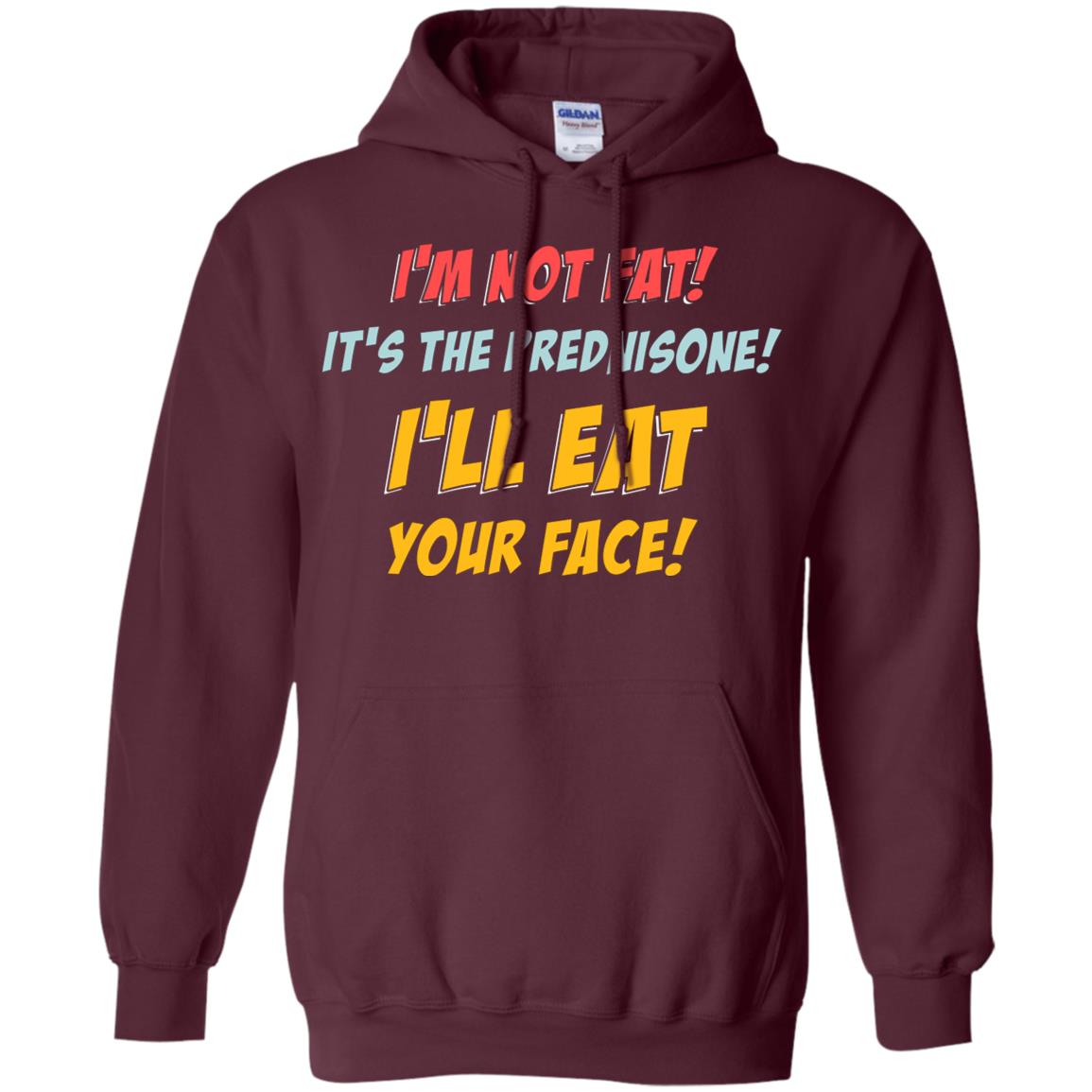 I'm Not Fat It's The Prednisone I'll Eat Your Face Shirt Maroon