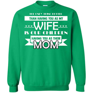 The Only Thing Better Than Having You As My Wife Is Our Children Having You As Their MomG180 Gildan Crewneck Pullover Sweatshirt 8 oz.