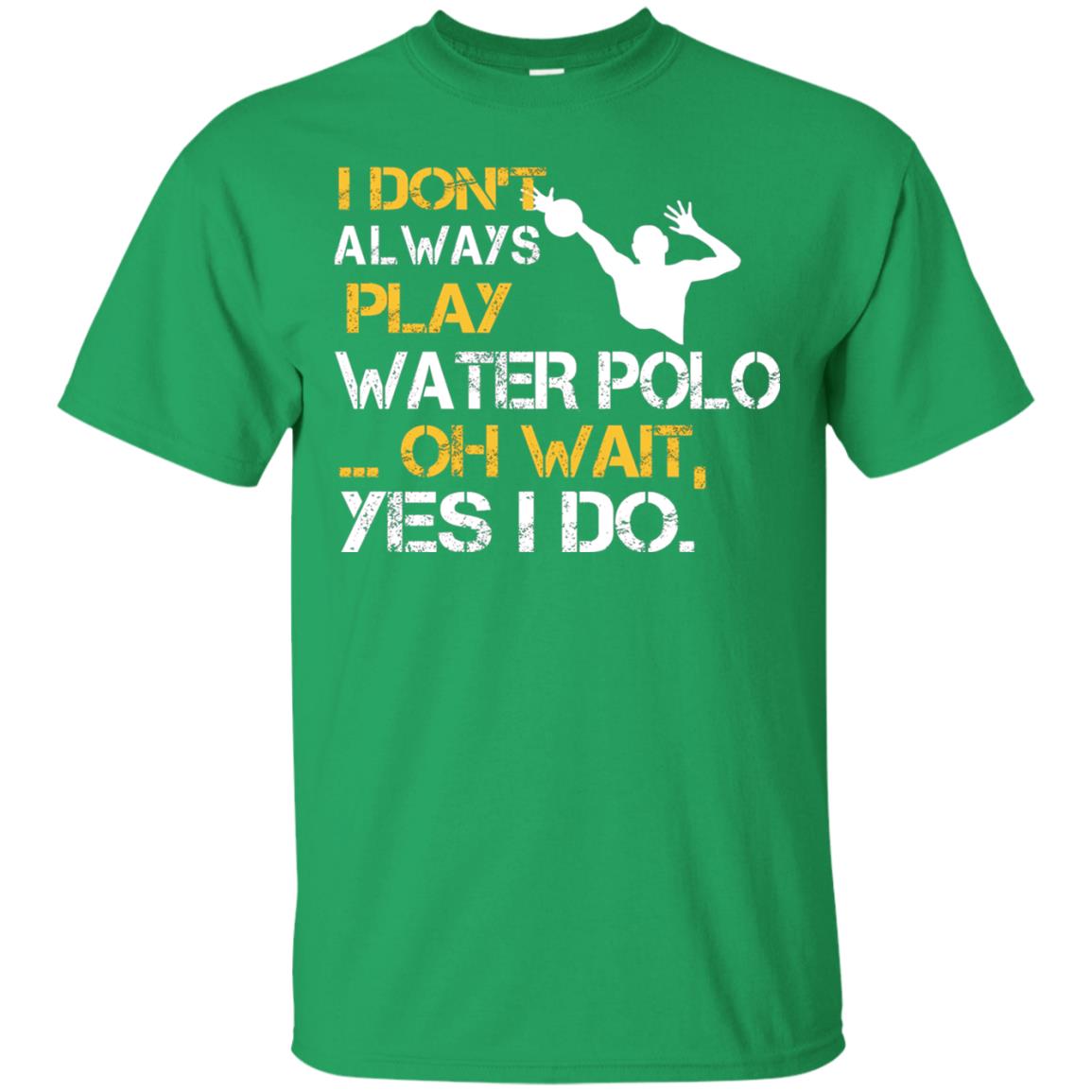 I Dont Always Play Water Polo Oh Wait Yes I Do Shirt Irish Green