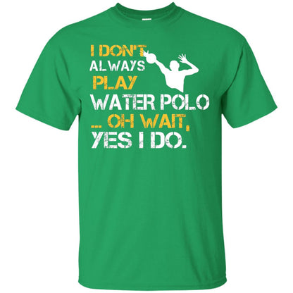 I Dont Always Play Water Polo Oh Wait Yes I Do Shirt Irish Green