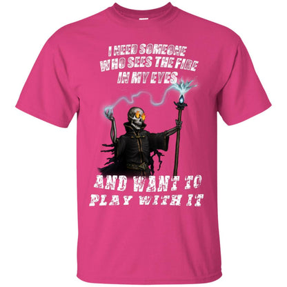 I Need Someone Who Sees The Fire In My Eyes And Want To Play With It Shirt Heliconia