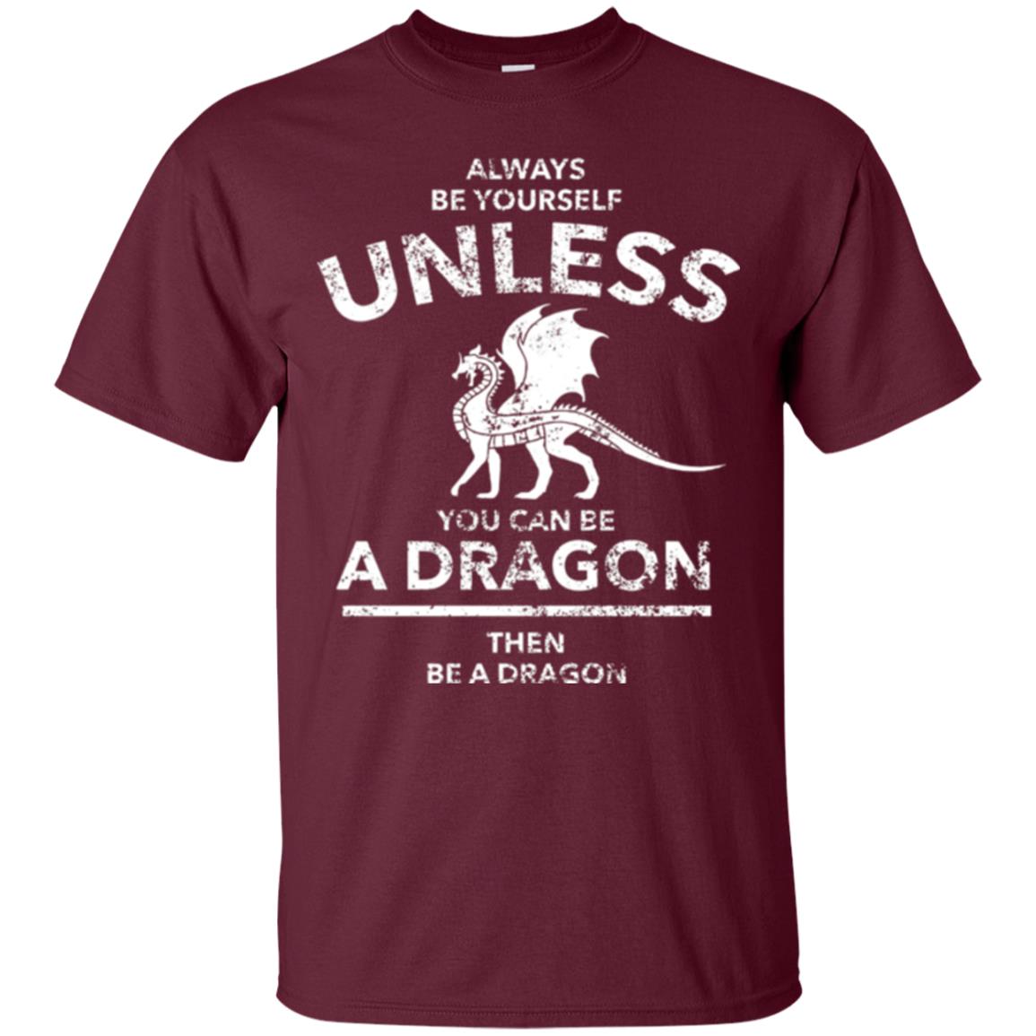 Dragon Lovers T-shirt Always Be Yourself Unless You Can Be A Dragon The Be A Dragon Maroon