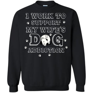 Husband T-shirt I Work To Support My Wife's Dog Addiction