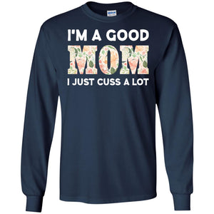 I_m A Good Mom I Just Cuss A Lot Mommy ShirtG240 Gildan LS Ultra Cotton T-Shirt