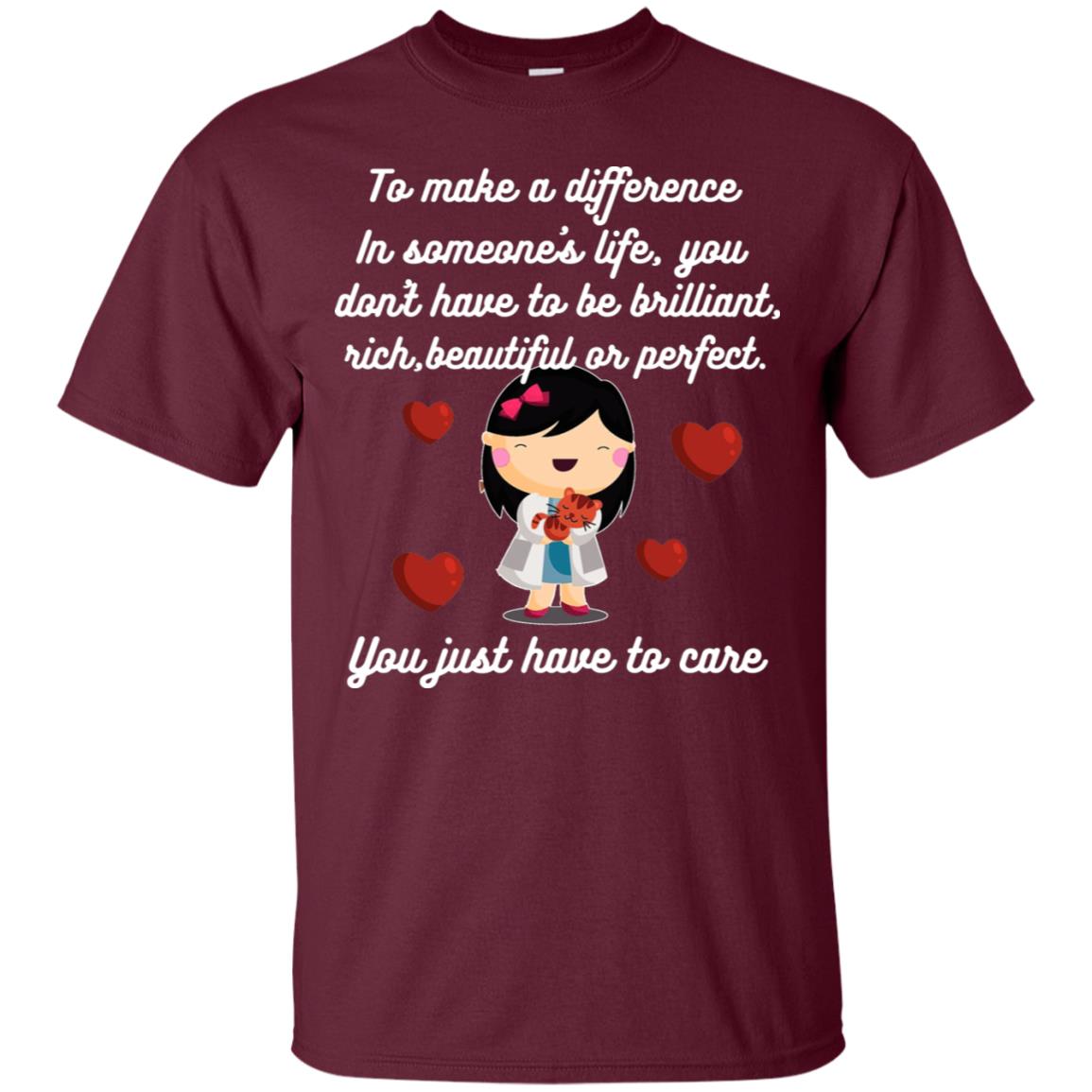 To Make A Difference In Someone's Life You Don't Have To Be Brilliant, Rich, Beautiful, Or Perfect. You Just Have To Care Maroon