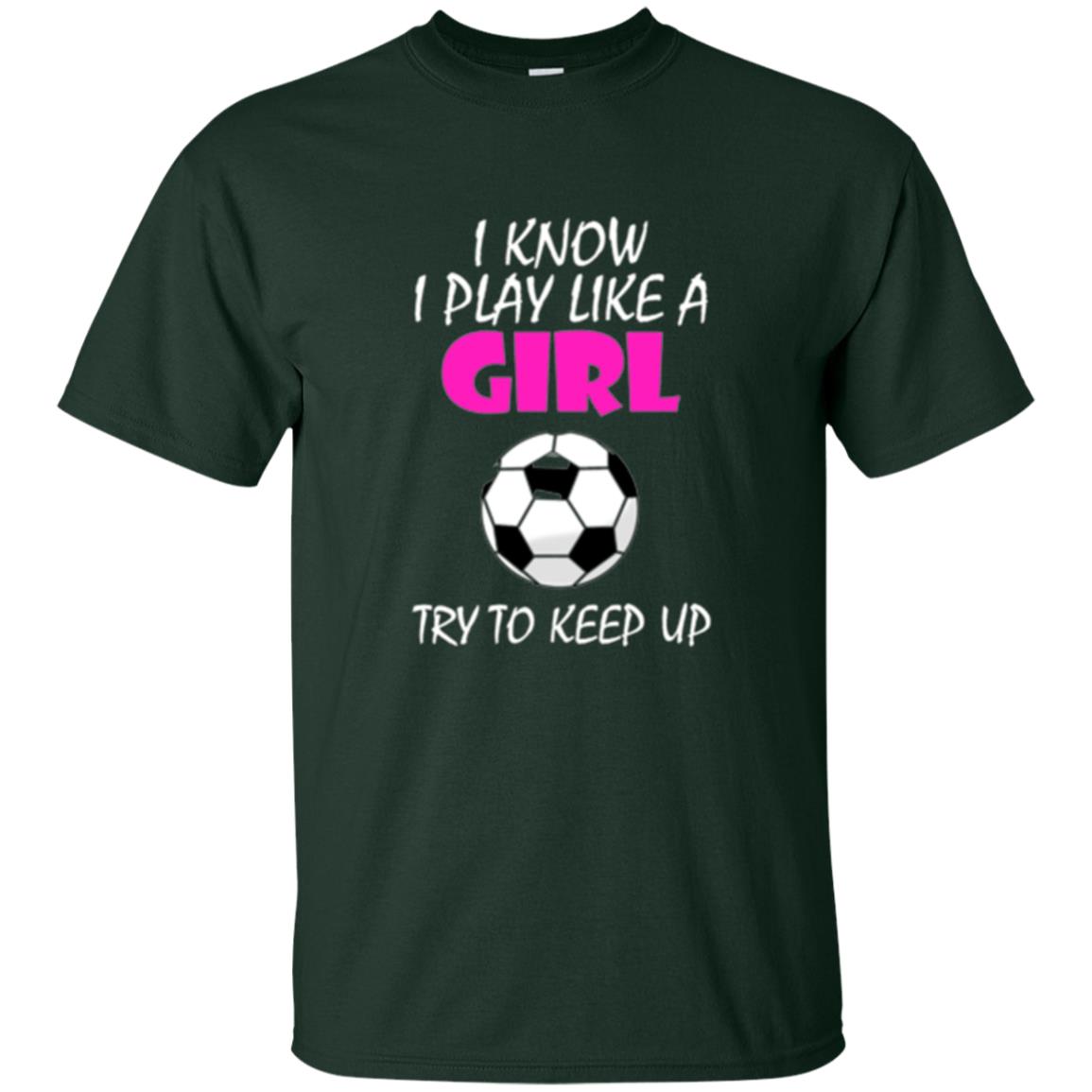 Soccer T Shirt I Know I Play Like A Girl Try To Keep Up Forest Green