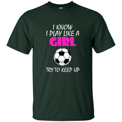 Soccer T Shirt I Know I Play Like A Girl Try To Keep Up Forest Green