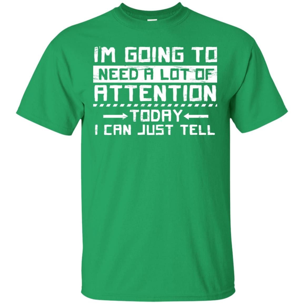 I'm Going To Need A Lot Of Attention Today I Can Just Tell Best Quote Shirt Irish Green