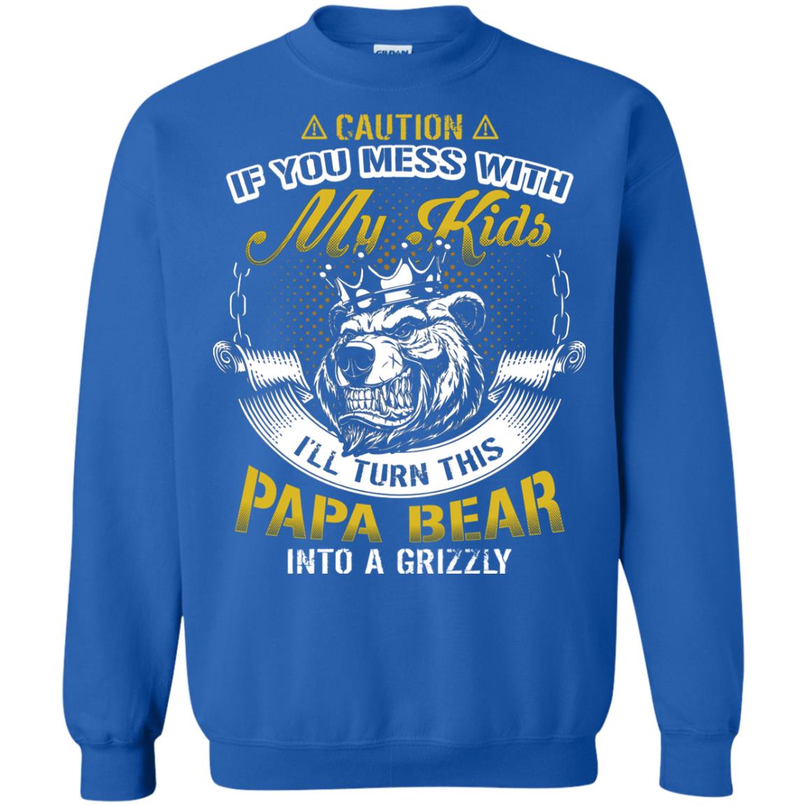 Caution If You Mess With My Kids I Will Turn This Papa Bear Into A Grizzy Royal