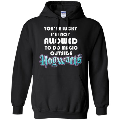 You're Lucky Im Not Allowed To Do Magic Outside Hogwarts Harry Potter Fan T-shirtG185 Gildan Pullover Hoodie 8 oz.