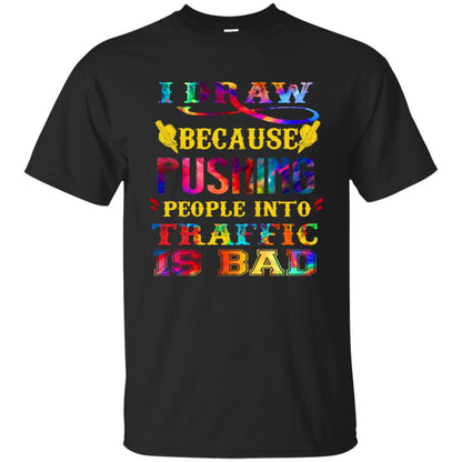 I Draw Because Pushing People Into Traffic Is Bad Drawing Gift Shirt Black