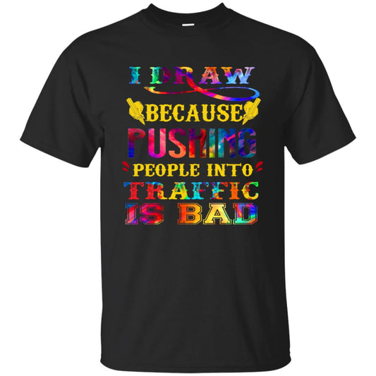 I Draw Because Pushing People Into Traffic Is Bad Drawing Gift Shirt Black