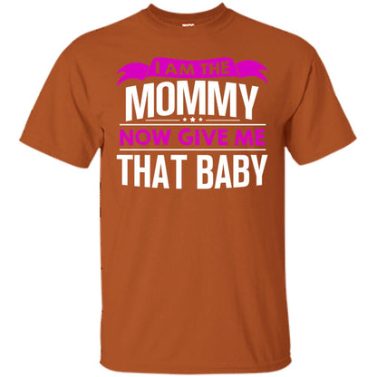 I Am The Mommy Now Give Me That Baby Funny Mommy Shirt Texas Orange