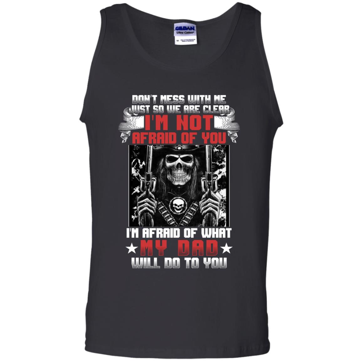Don_t Mess With Me Just So We Are Clear I_m Not Afraid Of You I_m Afraid Of My Dad Will Do To YouG220 Gildan 100% Cotton Tank Top