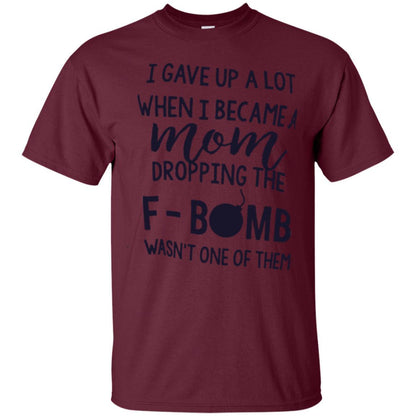 Mommy T-shirt I Gave Up A Lot When I Become A Mom Maroon