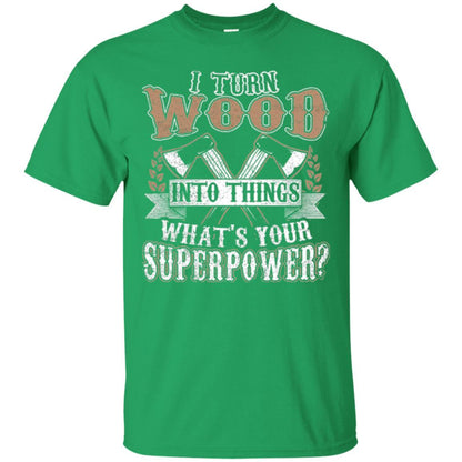 Woodworker T-shirt I Turn Wood Into Things What_s Your Superpower