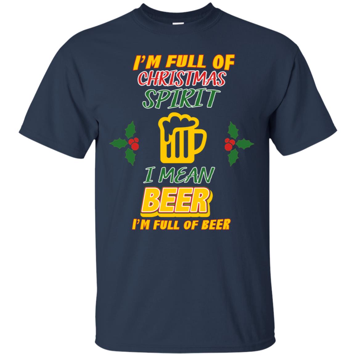 I'm Full Of Christmas Spirit I Mean Beer I'm Full Of Beer Shirt Navy