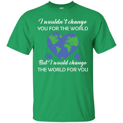 I Wouldn’t Change You For The World But I Would Change The World For You Raise Autism Awareness Gift Shirts Irish Green