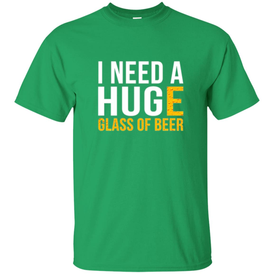 Drinking T-shirt I Need A Huge Glass Of Beer Irish Green