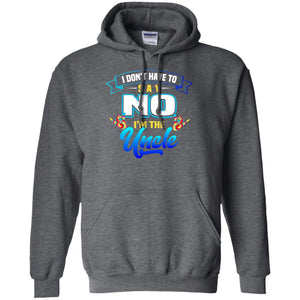 I Don't Have To Say No I'm The Uncle ShirtG185 Gildan Pullover Hoodie 8 oz.