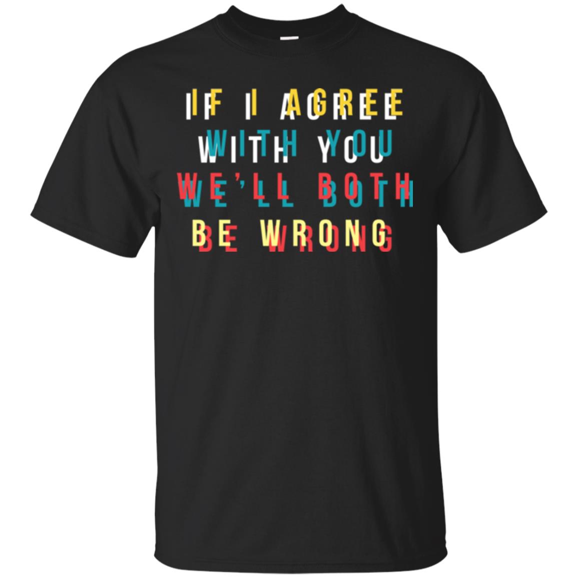 If I Agree With You We'll Both Be Wrong T-shirt Black