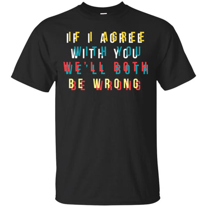 If I Agree With You We'll Both Be Wrong T-shirt Black
