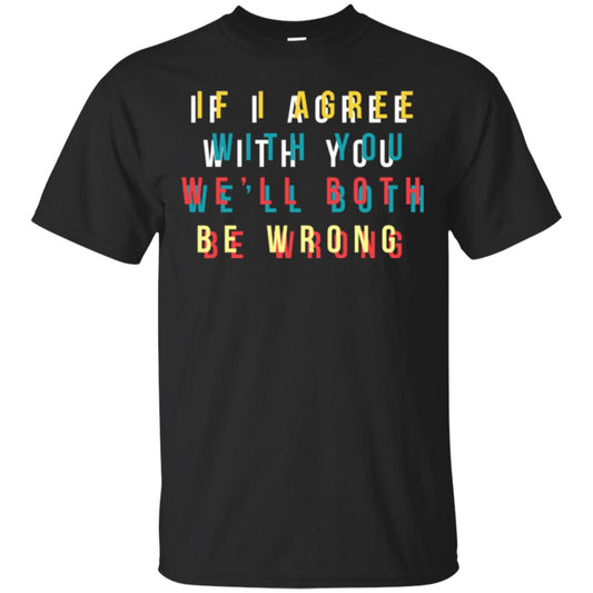 If I Agree With You We'll Both Be Wrong T-shirt Black
