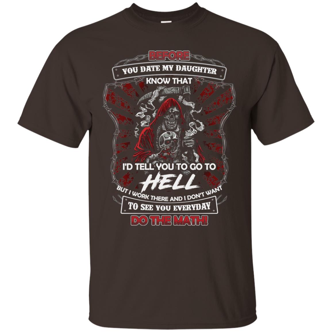 Before You Date My Daughter Know That I'd Tell You To Go To Hell But I Work There And I Don;t Want To See You Everyday Do The Math Shirt Dark Chocolate