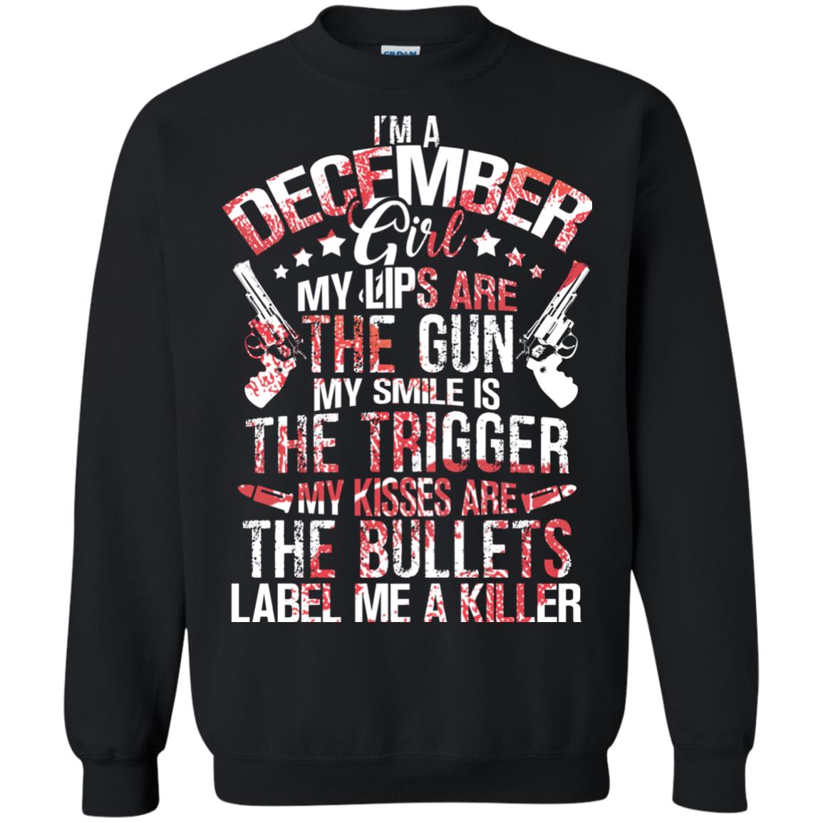 I_m A December Girl My Lips Are The Gun My Smile Is The Trigger My Kisses Are The Bullets Label Me A KillerG180 Gildan Crewneck Pullover Sweatshirt 8 oz.