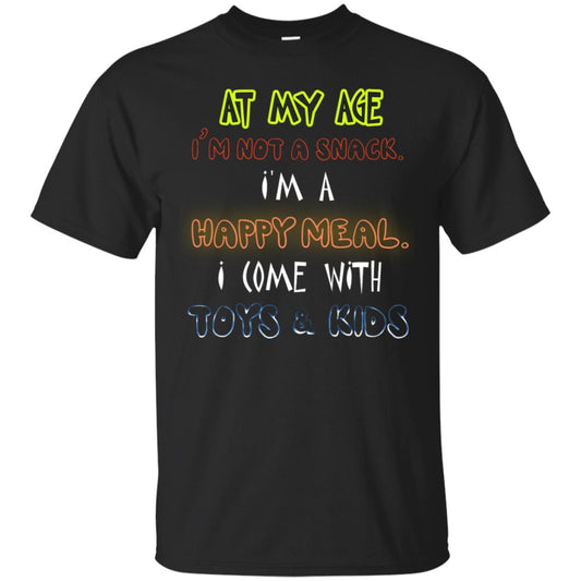 At My Age Im Not A Snack Im A Happy Meal I Come With Toy And Kids Shirt Black