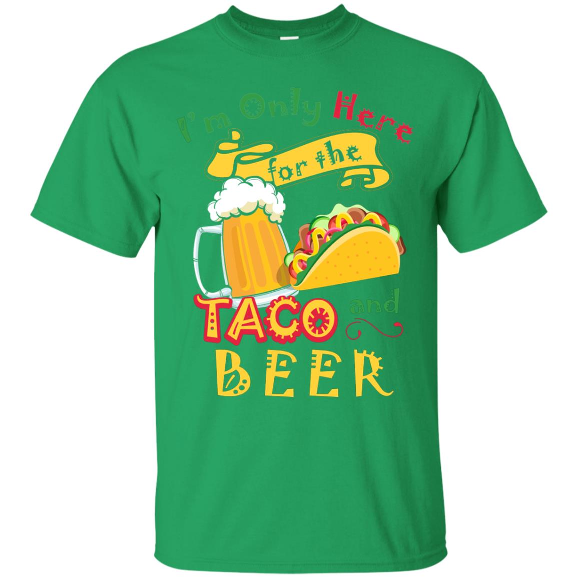 Tacos And Beer Lover Shirt Im Only Here For The Tacos And Beer Irish Green