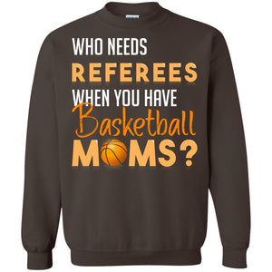 Who Needs Referees When You Have Basketball Moms ShirtG180 Gildan Crewneck Pullover Sweatshirt 8 oz.