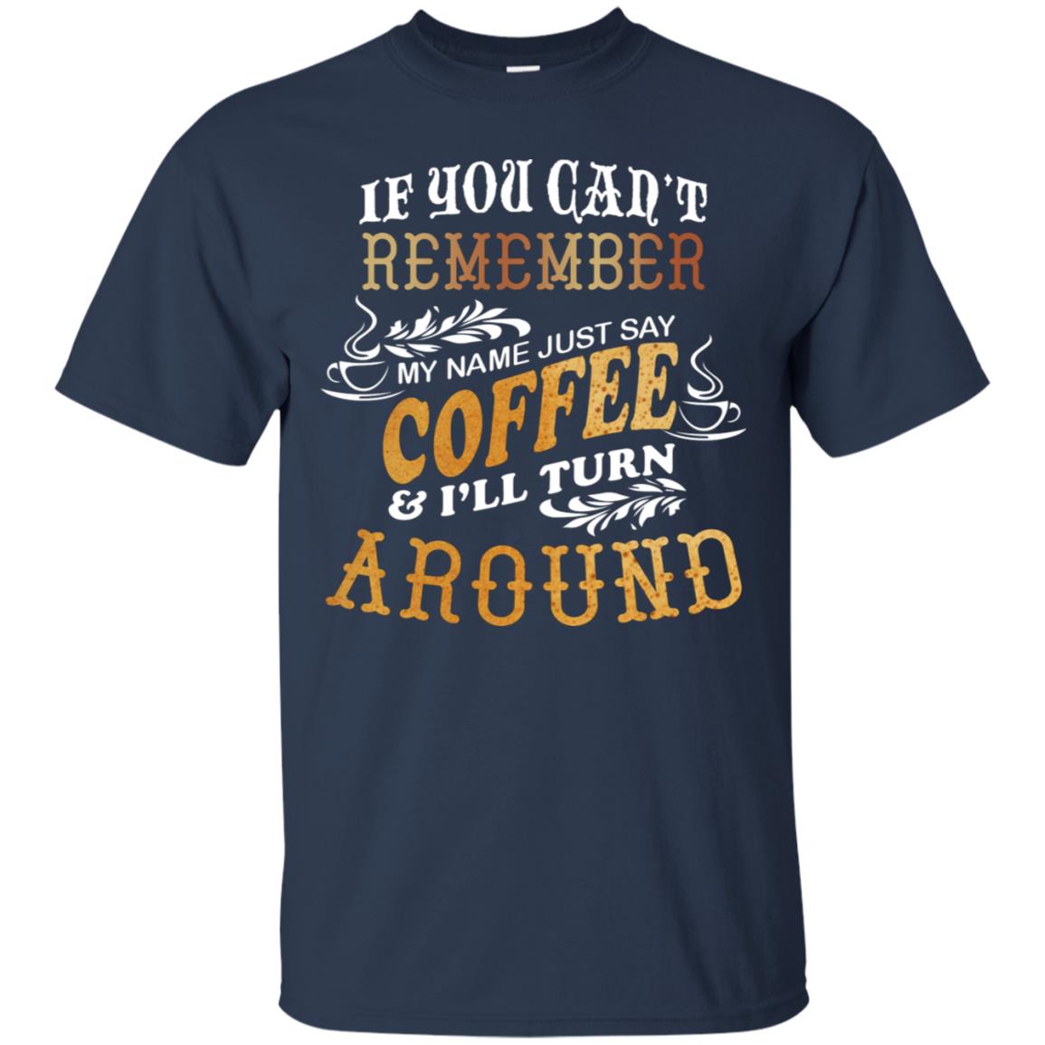 If You Can't Remember Coffee My Name Just Say And I'll Turn Around Shirt For Coffee Lovers Navy