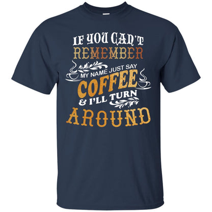 If You Can't Remember Coffee My Name Just Say And I'll Turn Around Shirt For Coffee Lovers Navy