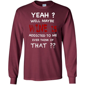 Well Maybe Wine Is Addicted To Me Ever Think Of That Drinking ShirtG240 Gildan LS Ultra Cotton T-Shirt