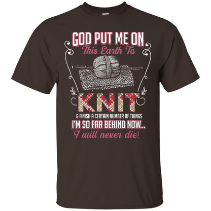 God Put Me On This Earth To Knit And Finish A Certain Number Of Things I_m So Far Behind Now I Will Never Die Dark Chocolate