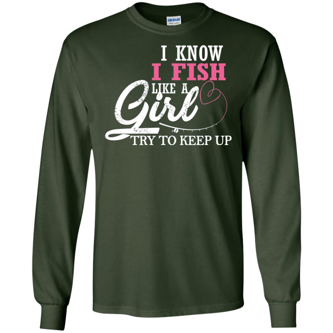 Fishing Shirt I Know I Fish Like A Girl Try To Keep Forest Green