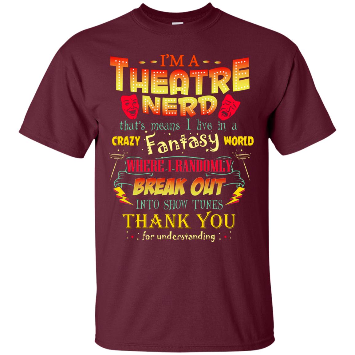 I'm Theatre Nerd That Means I Live In A Crazy Fantasy World Theatre Nerd T-shirt Maroon