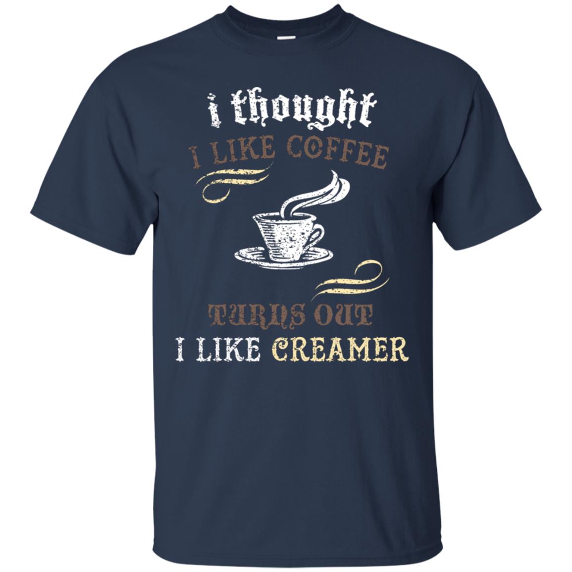 I Thoungt I Like Coffee Tunrs Out I Like Creamer Shirt Navy