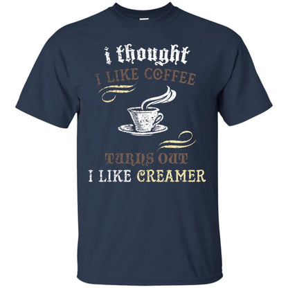 I Thoungt I Like Coffee Tunrs Out I Like Creamer Shirt Navy