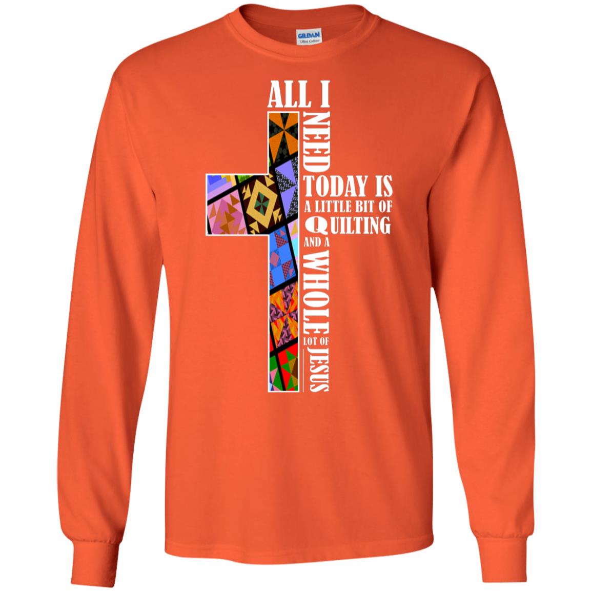 All I Need Today Is A Little Bit Of Quilting And A Whole Lot Of Jesus T-shirt Orange