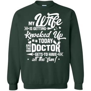 My Wife Is Getting Knocked Up Today And The Doctor Gets To Have All The Fun Pregnancy Announcement ShirtG180 Gildan Crewneck Pullover Sweatshirt 8 oz.