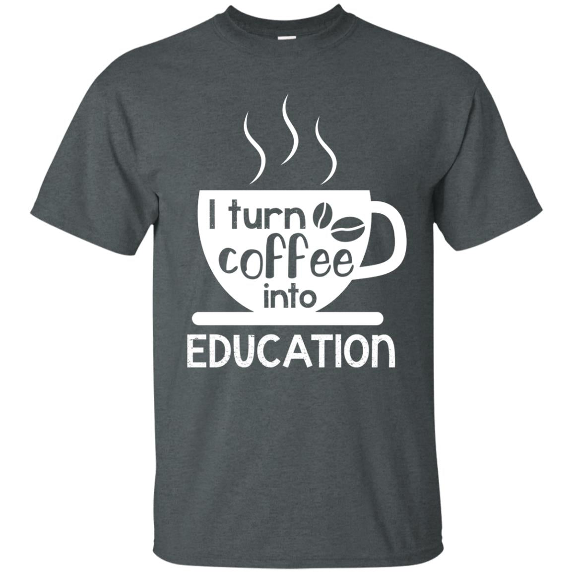 I Turn Coffee Into Education Teacher T-shirt Dark Heather